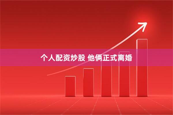 个人配资炒股 他俩正式离婚